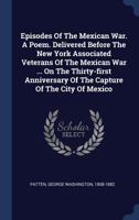 Episodes of the Mexican War. a Poem. Delivered Before the New York Associated Veterans of the Mexican War ... on the Thirty-First Anniversary of the Capture of the City of Mexico 1362299650 Book Cover