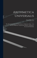 Arithmetica Universalis: Sive De Compositione Et Resolutione Arithmetica Liber: Cui Accessit Halleiana Aequationum Radices Arthmetice Inveniendi Methodus 1016433808 Book Cover