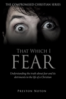 That Which I Fear: Understanding the truth about fear and its detriments to the life of a Christian 1662805160 Book Cover