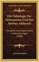 Die Pathologie Der Nebennieren Und Der Morbus Addisonii: Klinische Und Anatomische Untersuchungen (1908) 1161116567 Book Cover