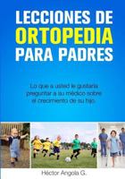 Lecciones de Ortopedia Para Padres: Lo Que a Usted Le Gustaria Preguntar a Su Medico Sobre El Crecimiento de Su Hijo 1523241500 Book Cover
