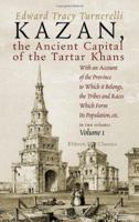Kazan, the Ancient Capital of the Tartar Khans: With an Account of the Province to Which it Belongs, the Tribes and Races Which Form Its Population, etc.. Volume 1 1402170335 Book Cover