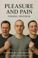 Pleasure and Pain: Finding Freedom (Inspired by the teachings of J. Krishnamurti) B0FCVR3J7C Book Cover