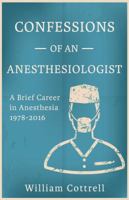 Confessions of an Anesthesiologist: A Brief Career in Anesthesia,1978 to 2016 0997805412 Book Cover