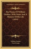 The Poems Of William Dunbar, With Notes And A Memoir Of His Life 0548778159 Book Cover