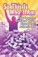 SO THIS IS WHO I AM: BREAK DOWN THE EMOTIONAL WALL TO DISCOVER YOUR AUTHENTIC SELF 0557849012 Book Cover