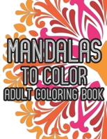 Mandalas To Color Adult Coloring Book: Stress Relief Coloring Pages with Patterns and Designs To Calm The Mind, Relaxing Coloring Sheets For Women B08PXHJ8FX Book Cover