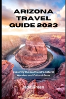 Arizona Travel Guide 2023: Exploring the Southwest's Natural Wonders and Cultural Gems B0C9SH1HZB Book Cover