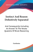 Instinct And Reason Definitively Separated: And Consequently Including An Answer To The Vexata Quaestio Of Brute Reasoning 1146783353 Book Cover