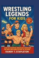 WRESTLING LEGEND FOR KIDS: How 15 Champion Wrestlers Overcame the Odds and Made History in the Ring B0FJ6BTYBM Book Cover
