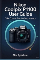 Nikon Coolpix P1100 User Guide: Take Control: Step-by-Step Mastery B0FVVSDKYL Book Cover