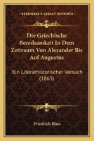 Die Griechische Beredsamkeit in Dem Zeitraum Von Alexander Bis Auf Augustus 1161098364 Book Cover