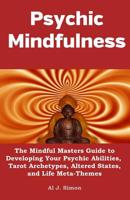 Psychic Mindfulness: The Mindful Masters Guide to Developing Your Psychic Abilities, Tarot Archetypes, Altered States, and Life Meta-Themes (Volume 5) 1976356342 Book Cover