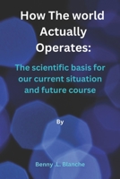 How The World Actually Operates: The scientific basis for our current situation and future course B0BGNL5WVL Book Cover