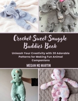 Crochet Sweet Snuggle Buddies Book: Unleash Your Creativity with 30 Adorable Patterns for Making Fun Animal Companions B0DSCBJGC5 Book Cover