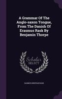 A Grammar of the Anglo-Saxon Tongue, from the Danish of Erasmus Rask by Benjamin Thorpe 0548723877 Book Cover