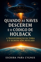 QUANDO AS NAVES DESCEREM E O CÓDIGO DE HOLBACK: A Transformação da Terra e o Segredo Será Revelado (Crônicas de Holback) (Portuguese Edition) B0H2RSDLKX Book Cover