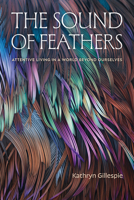 The Sound of Feathers: Attentive Living in a World Beyond Ourselves 1478029404 Book Cover