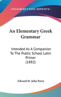 An Elementary Greek Grammar: Intended As A Companion To The Public School Latin Primer 1436769663 Book Cover