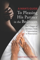 A Man’s Guide to Pleasing His Partner in the Bedroom: The 5 Stages of Intimacy from Conversation to Penetration B0DS92KHYQ Book Cover