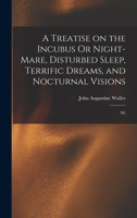 A Treatise on the Incubus Or Night-mare, Disturbed Sleep, Terrific Dreams, and Nocturnal Visions: Wi 1016054874 Book Cover
