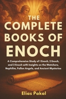 THE COMPLETE BOOKS OF ENOCH: A Comprehensive Study of 1 Enoch, 2 Enoch, and 3 Enoch with Insights on the Watchers, Nephilim, Fallen Angels, and Ancient Mysteries B0F4N5FXXD Book Cover