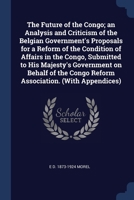 The Future of the Congo; an Analysis and Criticism of the Belgian Government's Proposals for a Reform of the Condition of Affairs in the Congo, Submit 137686343X Book Cover