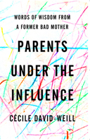 Parents Under the Influence: Words of Wisdom from a Former Bad Mother 1590510569 Book Cover