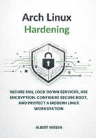 Arch Linux Hardening: Secure SSH, Lock Down Services, Use Encryption, Configure Secure Boot, and Protect a Modern Linux Workstation B0GXXPSRHK Book Cover