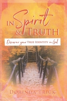 In Spirit & Truth: Discover Your True Identity in God 1943011249 Book Cover