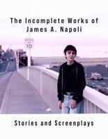 The Incomplete Works of James A. Napoli: Stories and Screenplays B0H7K7RBYZ Book Cover