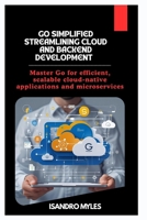 Go Simplified Streamlining Cloud and Backend Development: Master Go for efficient, scalable cloud-native applications and microservices B0FL18MYWH Book Cover