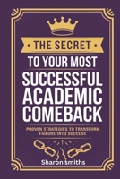 The Secret to Your Most Successful Academic Comeback: Proven Strategies to Transform Failure into Success B0DT8PMHJ7 Book Cover