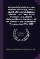 Virginia Schools Before and After the Revolution, With a Sketch of Frederick William Coleman, M. An;, And Lewis Minor Coleman, M. A: An Address ... Virginia, June 27th, 1888 1356686583 Book Cover