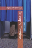 Trump's Election: A Musical without Music ... or maybe some sort of novella. B08HJ5DH5D Book Cover