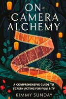 On-Camera Alchemy: A Comprehensive Guide to Screen Acting for Film & TV B0DZBXFQ81 Book Cover