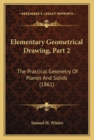 Elementary Geometrical Drawing, Part 2: The Practical Geometry Of Planes And Solids 1164630318 Book Cover