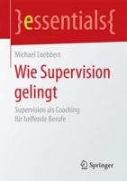 Wie Supervision Gelingt: Supervision ALS Coaching Fur Helfende Berufe 3658131055 Book Cover