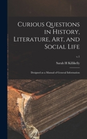 Curious questions in history, literature, art, and social life: designed as a manual of general information Volume v.1 1015155804 Book Cover