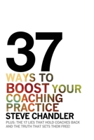 37 Ways to BOOST Your Coaching Practice: PLUS: the 17 Lies That Hold Coaches Back and the Truth That Sets Them Free! 1600250289 Book Cover