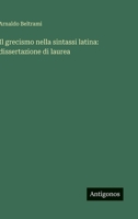 Il grecismo nella sintassi latina: dissertazione di laurea 3563911312 Book Cover