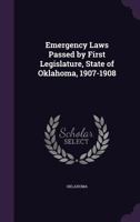 Emergency Laws Passed by First Legislature, State of Oklahoma, 1907-1908 9354445853 Book Cover
