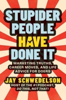 Stupider People Have Done It: Marketing Truths, Career Moves, and Life Advice for Doers 1637635206 Book Cover