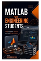MATLAB for Engineering Students: Solve Problems, Plot Data, and Build Simple Models B0H9X4NTMZ Book Cover