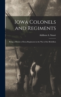 Iowa Colonels and Regiments: Being a History of Iowa Regiments in the War of the Rebellion 1017374481 Book Cover