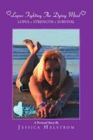 Lupus Fighting the Dying Mind: Lupus + Strength + Survival a Personal Story 1483479781 Book Cover