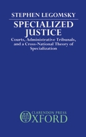 Specialized Justice: Courts, Administrative Tribunals, and a Cross-National Theory of Specialization 0198254296 Book Cover