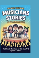 The Most Inspiring Musicians Stories of All Time for Kids!: The Ultimate Music Book For Kids Ages 7-12 B0FXDTXQG8 Book Cover
