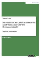 Die Funktionen der Gewalt in Heinrich von Kleist Penthesilea und Die Herrmannsschlacht: Empörung! Rache! Freiheit! 3668163952 Book Cover