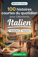 L'italien pour Débutants A1 : 100 histoires courtes du quotidien: Améliorez votre compréhension et expression écrite grâce à des situations bilingues simples de la vie quotidienne (French Edition) B0HBRTY5NH Book Cover